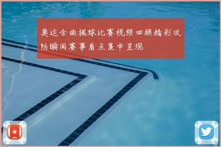奥运会曲棍球比赛视频回顾精彩攻防瞬间赛事看点集中呈现