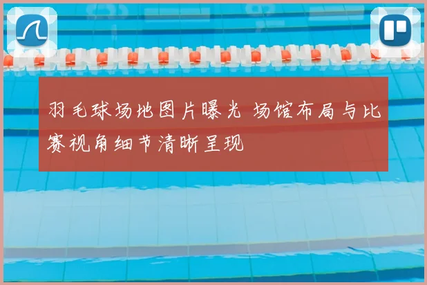 羽毛球场地图片曝光 场馆布局与比赛视角细节清晰呈现