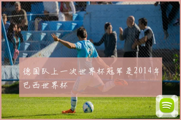 德国队上一次世界杯冠军是2014年巴西世界杯