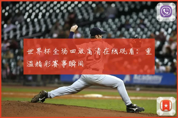 世界杯全场回放高清在线观看:重温精彩赛事瞬间