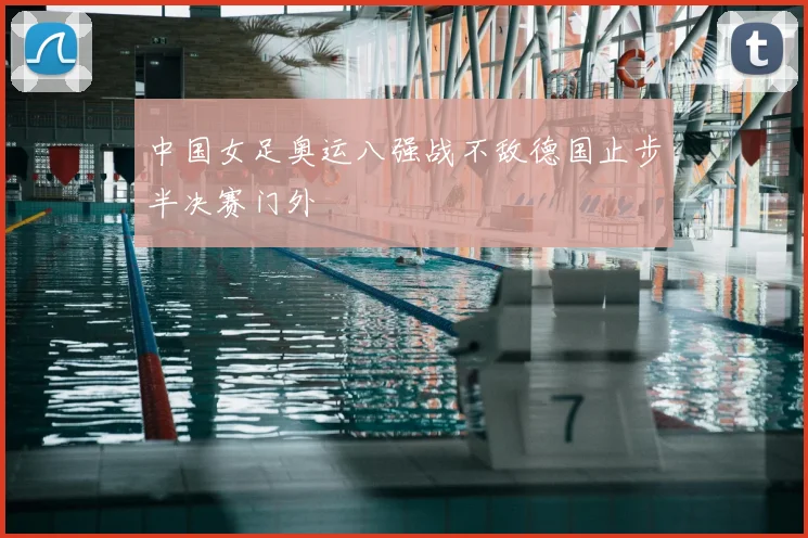 中国女足奥运八强战不敌德国止步半决赛门外