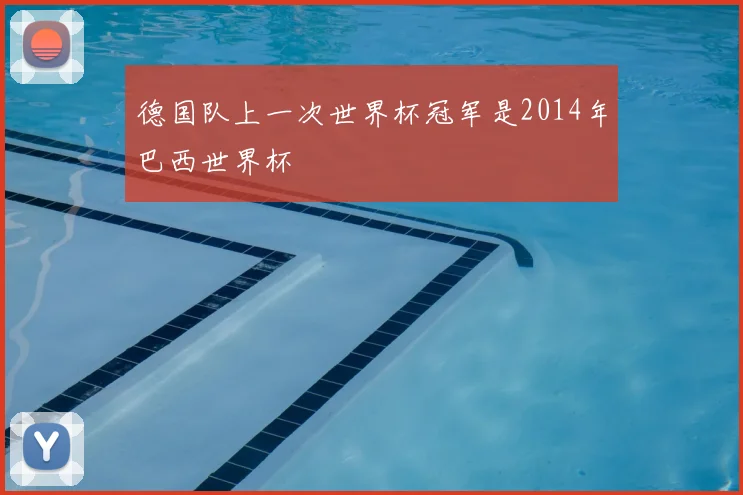 德国队上一次世界杯冠军是2014年巴西世界杯