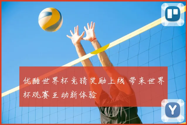 优酷世界杯竞猜奖励上线 带来世界杯观赛互动新体验