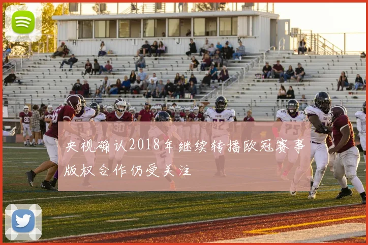 央视确认2018年继续转播欧冠赛事版权合作仍受关注