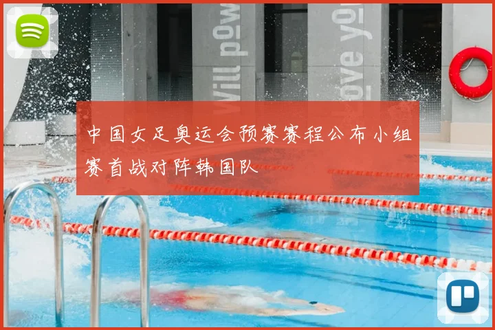 中国女足奥运会预赛赛程公布小组赛首战对阵韩国队