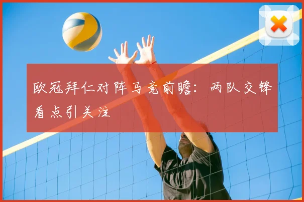 欧冠拜仁对阵马竞前瞻:两队交锋看点引关注