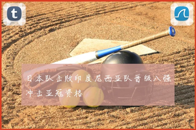 日本队击败印度尼西亚队晋级八强冲击亚冠资格