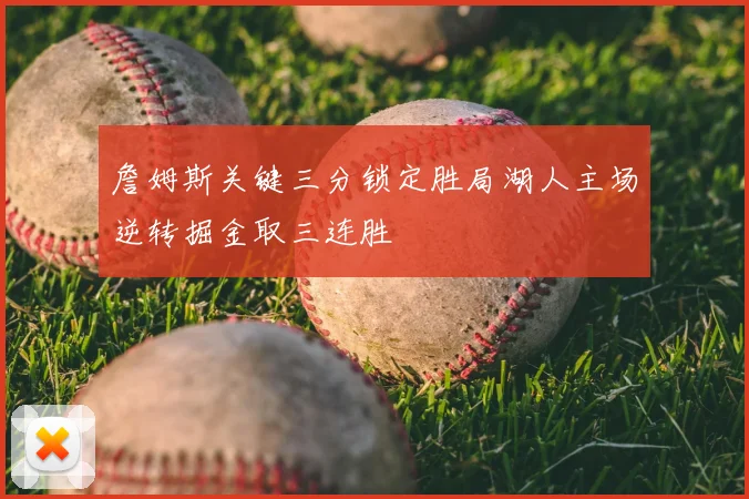 詹姆斯关键三分锁定胜局湖人主场逆转掘金取三连胜