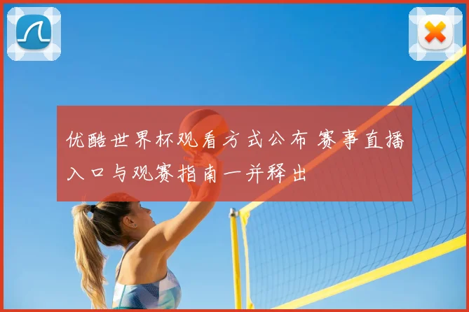 优酷世界杯观看方式公布 赛事直播入口与观赛指南一并释出