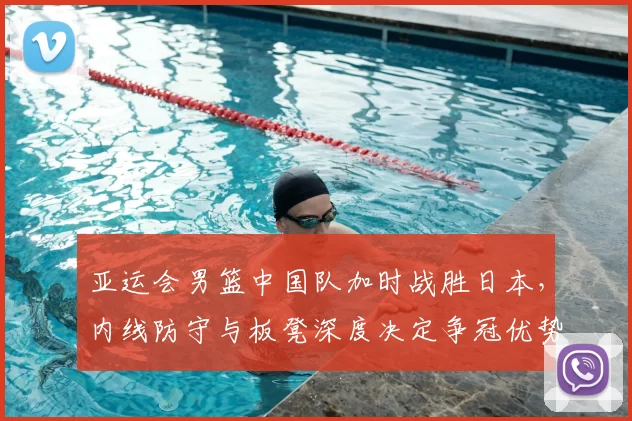 亚运会男篮中国队加时战胜日本，内线防守与板凳深度决定争冠优势