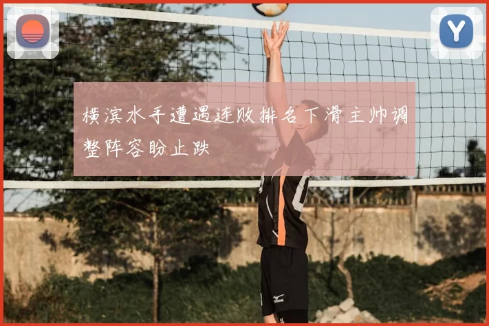 横滨水手遭遇连败排名下滑主帅调整阵容盼止跌