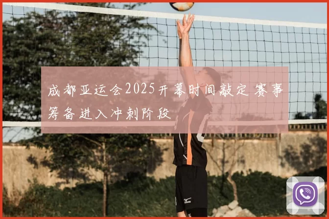 成都亚运会2025开幕时间敲定 赛事筹备进入冲刺阶段