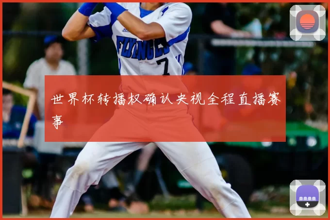 世界杯转播权确认央视全程直播赛事