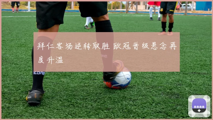 拜仁客场逆转取胜 欧冠晋级悬念再度升温