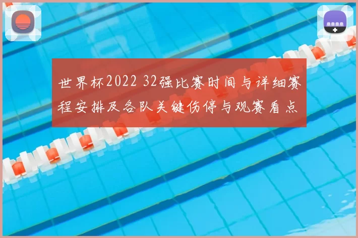 世界杯2022 32强比赛时间与详细赛程安排及各队关键伤停与观赛看点分析