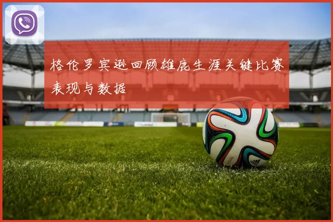 格伦罗宾逊回顾雄鹿生涯关键比赛表现与数据