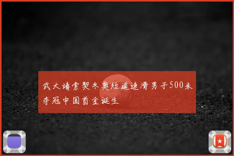 武大靖索契冬奥短道速滑男子500米夺冠中国首金诞生