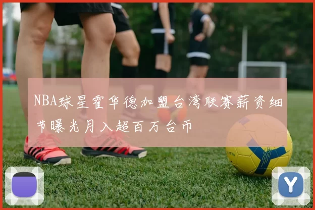 NBA球星霍华德加盟台湾联赛薪资细节曝光月入超百万台币