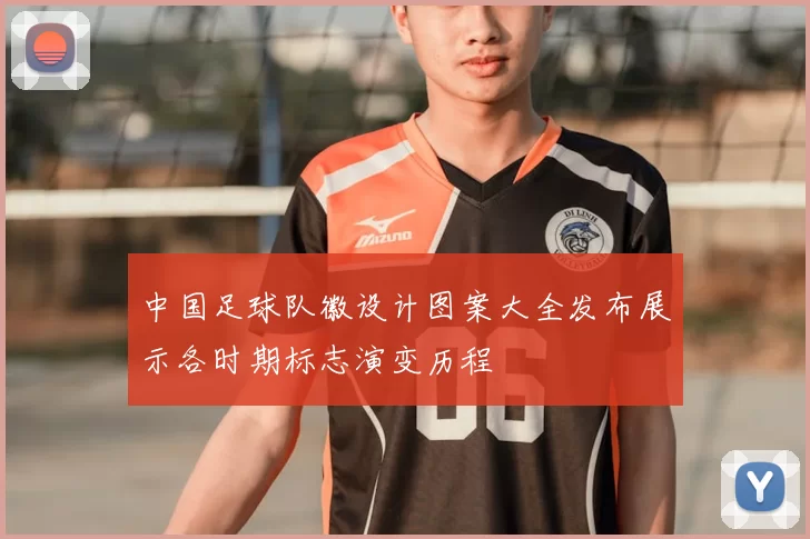 中国足球队徽设计图案大全发布展示各时期标志演变历程