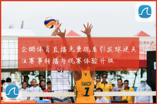 企鹅体育直播免费观看引发球迷关注赛事转播与观赛体验升级