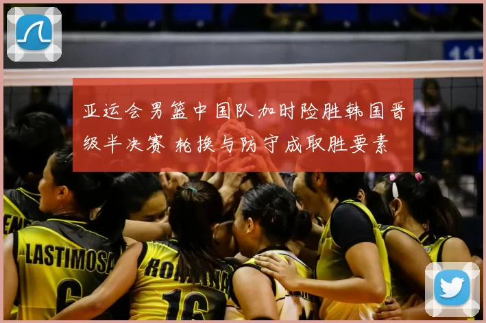 亚运会男篮中国队加时险胜韩国晋级半决赛 轮换与防守成取胜要素