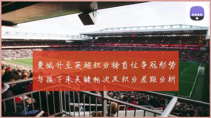 曼城升至英超积分榜首位争冠形势与接下来关键轮次及积分差距分析