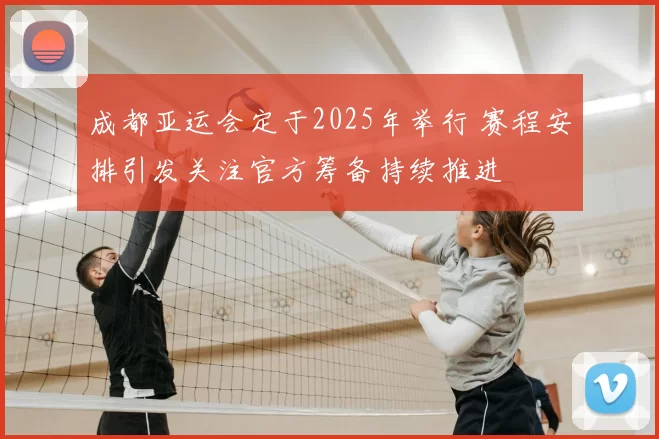 成都亚运会定于2025年举行 赛程安排引发关注官方筹备持续推进