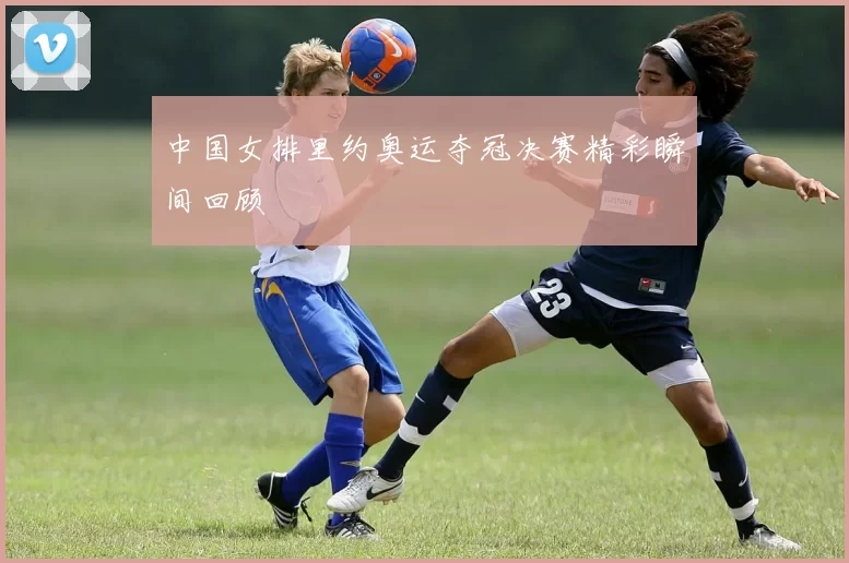 中国女排里约奥运夺冠决赛精彩瞬间回顾