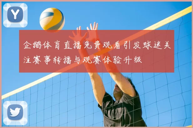 企鹅体育直播免费观看引发球迷关注赛事转播与观赛体验升级