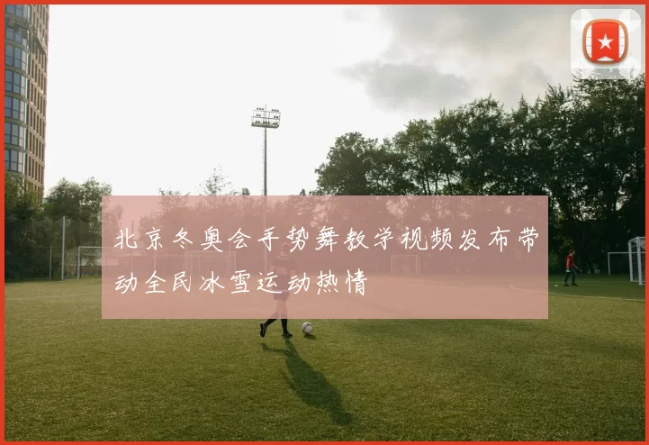 北京冬奥会手势舞教学视频发布带动全民冰雪运动热情