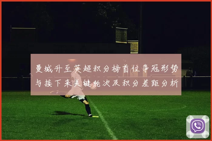 曼城升至英超积分榜首位争冠形势与接下来关键轮次及积分差距分析