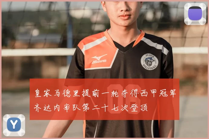 皇家马德里提前一轮夺得西甲冠军齐达内率队第二十七次登顶